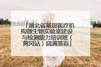 湖北省基层医疗机构微生物实验室建设与检测能力培训班（黄冈站）圆满落幕