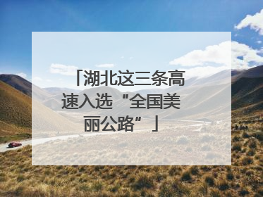 湖北这三条高速入选“全国美丽公路”