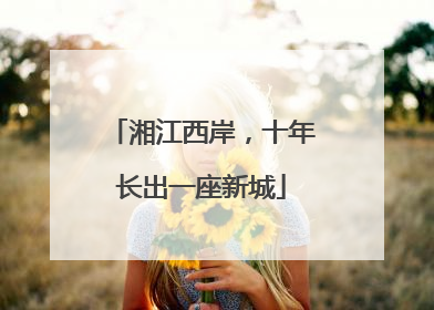 湘江西岸，十年长出一座新城
