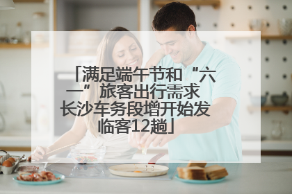 满足端午节和“六一”旅客出行需求 长沙车务段增开始发临客12趟