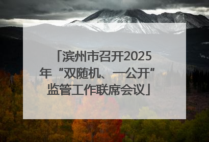 滨州市召开2025年“双随机、一公开” 监管工作联席会议