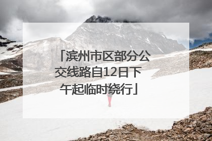 滨州市区部分公交线路自12日下午起临时绕行