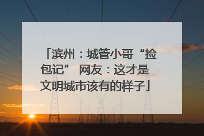 滨州：城管小哥“捡包记” 网友：这才是文明城市该有的样子