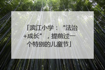 滨江小学：“法治+成长”，提前过一个特别的儿童节