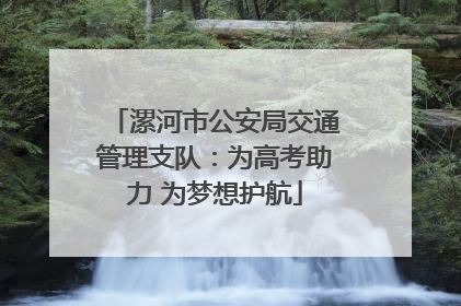 漯河市公安局交通管理支队：为高考助力 为梦想护航