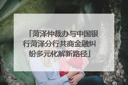 菏泽仲裁办与中国银行菏泽分行共商金融纠纷多元化解新路径