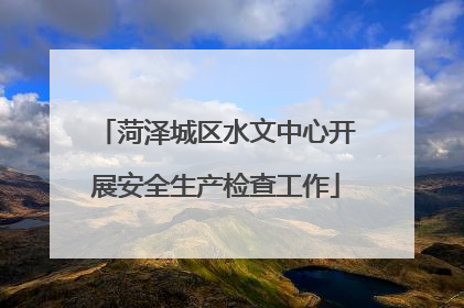菏泽城区水文中心开展安全生产检查工作