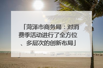 菏泽市商务局：对消费季活动进行了全方位、多层次的创新布局