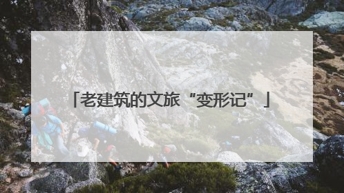 老建筑的文旅“变形记”