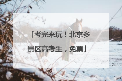 考完来玩！北京多景区高考生，免票