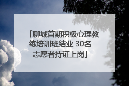 聊城首期积极心理教练培训班结业 30名志愿者持证上岗