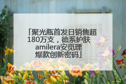 聚光瓶首发日销售超180万支，德系护肤amilera安觅理爆款创新密码