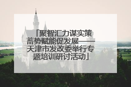 聚智汇力谋实策 蓄势赋能促发展——天津市发改委举行专题培训研讨活动