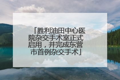 胜利油田中心医院杂交手术室正式启用，并完成东营市首例杂交手术