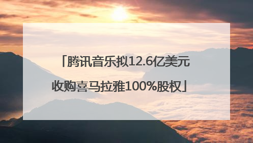 腾讯音乐拟12.6亿美元收购喜马拉雅100%股权