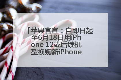 苹果官宣：自即日起至6月18日用iPhone 12或后续机型换购新iPhone，可享额外折抵优惠