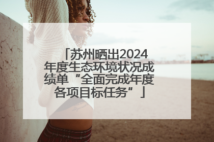 苏州晒出2024年度生态环境状况成绩单“全面完成年度各项目标任务”
