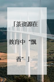 茶资源在教育中“飘香”