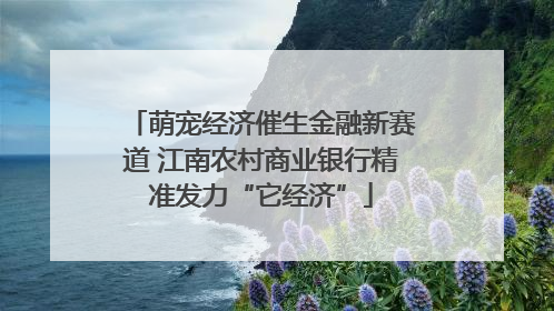 萌宠经济催生金融新赛道 江南农村商业银行精准发力“它经济”