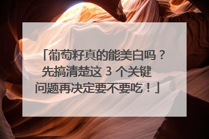 葡萄籽真的能美白吗？先搞清楚这 3 个关键问题再决定要不要吃！