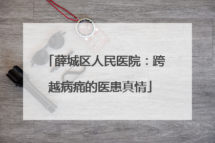 薛城区人民医院：跨越病痛的医患真情