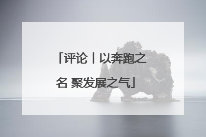 评论丨以奔跑之名 聚发展之气