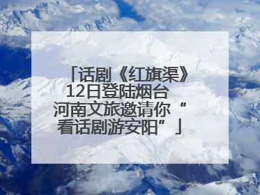 话剧《红旗渠》12日登陆烟台 河南文旅邀请你“看话剧游安阳”