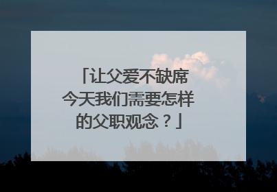 让父爱不缺席 今天我们需要怎样的父职观念？