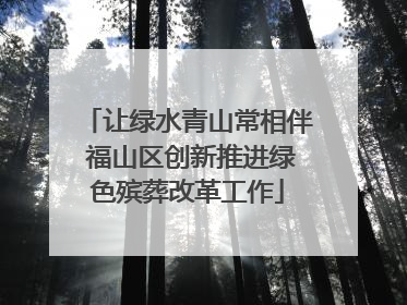 让绿水青山常相伴 福山区创新推进绿色殡葬改革工作