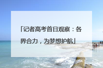 记者高考首日观察：各界合力，为梦想护航