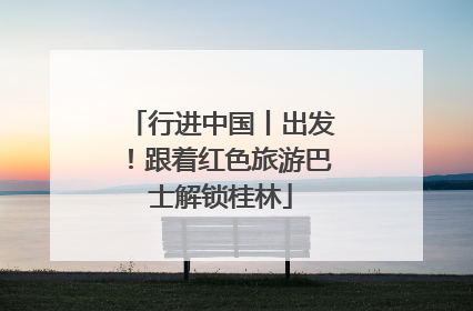 行进中国丨出发！跟着红色旅游巴士解锁桂林