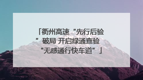 衢州高速“先行后验”破局 开启绿通查验“无感通行快车道”