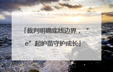 裁判明确底线边界，“e”起护苗守护成长