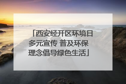 西安经开区环境日多元宣传 普及环保理念倡导绿色生活