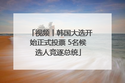 视频丨韩国大选开始正式投票 5名候选人竞逐总统