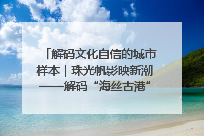 解码文化自信的城市样本｜珠光帆影映新潮——解码“海丝古港”北海的文化自信样本