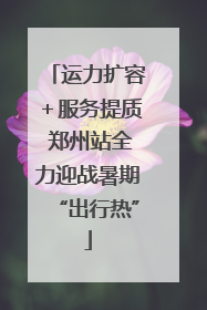 运力扩容＋服务提质 郑州站全力迎战暑期“出行热”