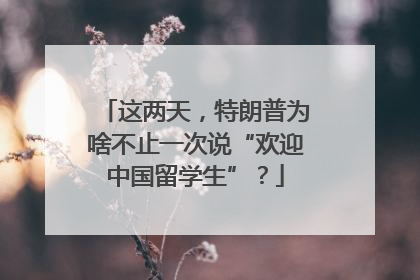 这两天，特朗普为啥不止一次说“欢迎中国留学生”？