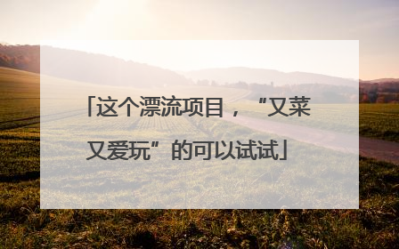 这个漂流项目，“又菜又爱玩”的可以试试