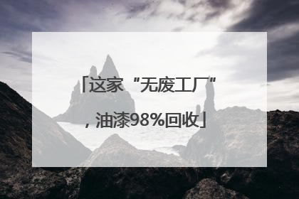 这家“无废工厂”，油漆98%回收