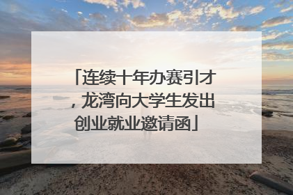 连续十年办赛引才，龙湾向大学生发出创业就业邀请函