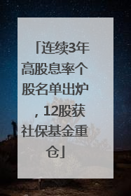 连续3年高股息率个股名单出炉，12股获社保基金重仓
