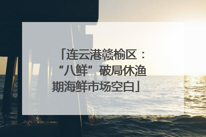 连云港赣榆区：“八鲜”破局休渔期海鲜市场空白