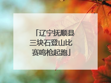 辽宁抚顺县三块石登山比赛鸣枪起跑