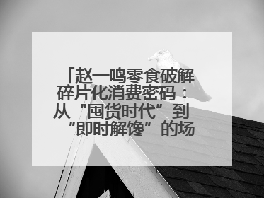 赵一鸣零食破解碎片化消费密码：从“囤货时代”到“即时解馋”的场景革新