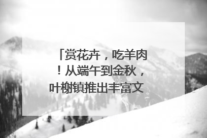 赏花卉，吃羊肉！从端午到金秋，叶榭镇推出丰富文旅活动邀您爽玩