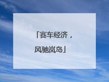 赛车经济，风驰岚岛