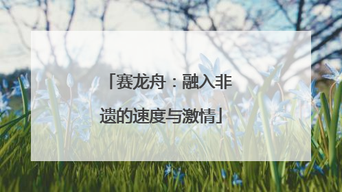 赛龙舟：融入非遗的速度与激情
