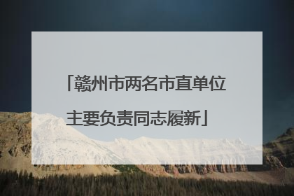 赣州市两名市直单位主要负责同志履新