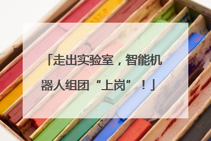 走出实验室，智能机器人组团“上岗”！